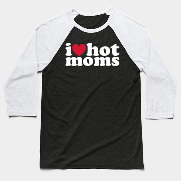 I Love Hot Moms Baseball T-Shirt by SI GEMUS